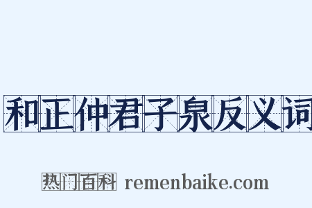 和正仲君子泉反义词是什么意思的图片